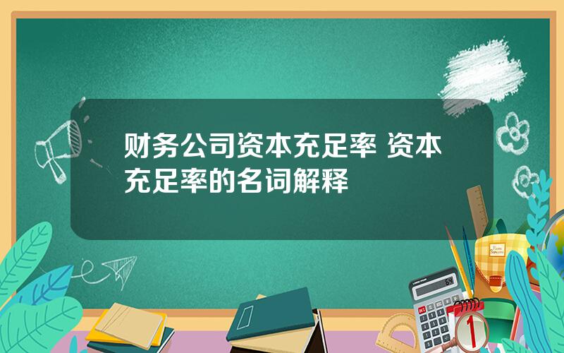 财务公司资本充足率 资本充足率的名词解释